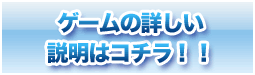 ゲームの詳しい説明はコチラ！